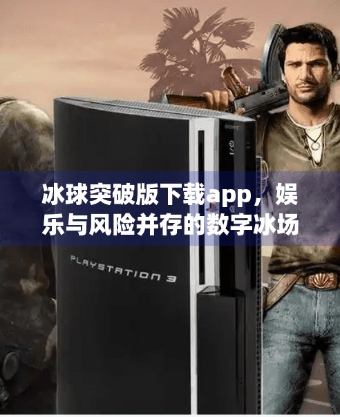 冰球突破版下载app，娱乐与风险并存的数字冰场,冰球突破版下载app