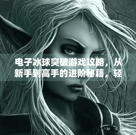 电子冰球突破游戏攻略，从新手到高手的进阶秘籍，轻松赢取高分！电子冰球突破游戏攻略
