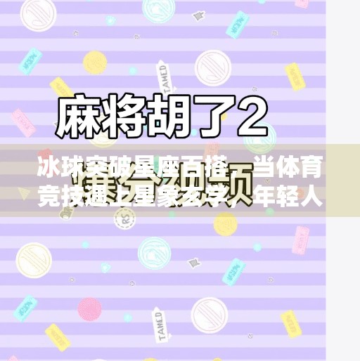 冰球突破星座百搭，当体育竞技遇上星象玄学，年轻人的新宠儿？冰球突破星座百搭