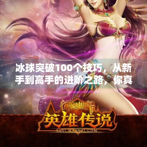 冰球突破100个技巧，从新手到高手的进阶之路，你真的掌握了这100个关键动作吗？冰球突破100个技巧