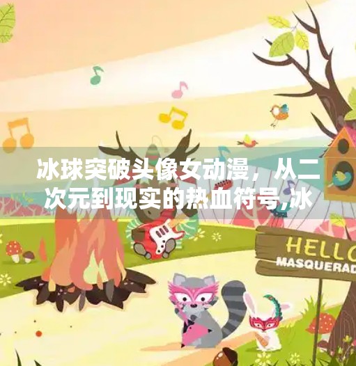 冰球突破头像女动漫，从二次元到现实的热血符号,冰球突破头像女动漫