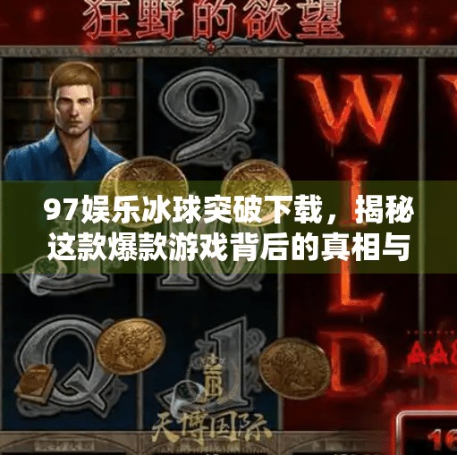97娱乐冰球突破下载，揭秘这款爆款游戏背后的真相与风险,97娱乐冰球突破下载