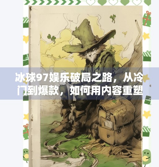 冰球97娱乐破局之路,从冷门到爆款,如何用内容重塑体育IP?突破冰球97娱乐