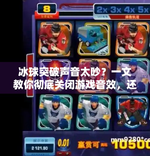 冰球突破声音太吵？一文教你彻底关闭游戏音效，还你安静游戏体验！如何关掉冰球突破声音