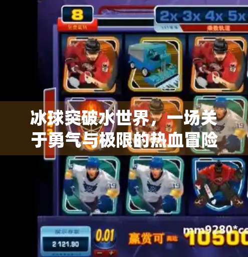 冰球突破水世界,一场关于勇气与极限的热血冒险,mg冰球突破水世界