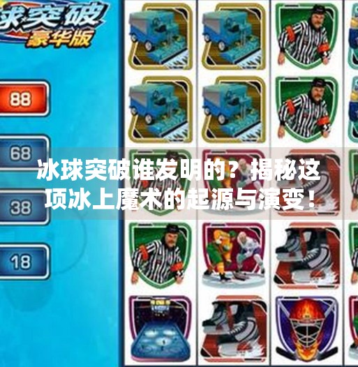 冰球突破谁发明的?揭秘这项冰上魔术的起源与演变!冰球突破谁发明的