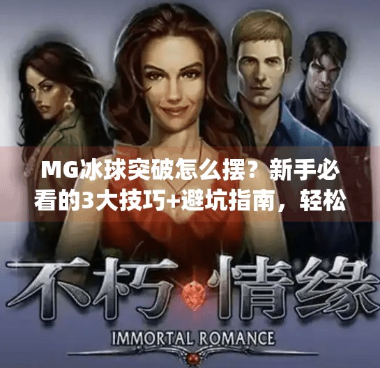 MG冰球突破怎么摆？新手必看的3大技巧+避坑指南，轻松上手不踩雷！mg冰球突破怎么摆