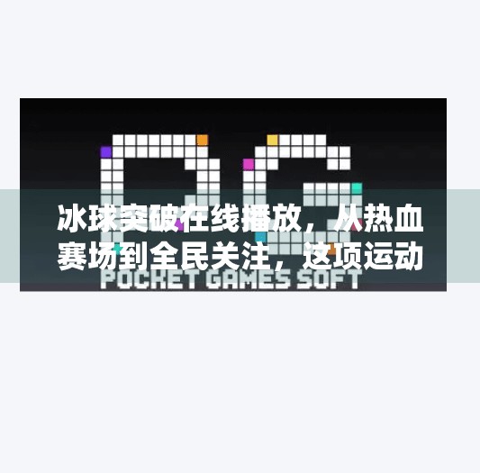 冰球突破在线播放，从热血赛场到全民关注，这项运动为何越来越火？冰球突破 在线播放