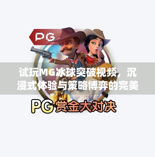 试玩MG冰球突破视频，沉浸式体验与策略博弈的完美结合，你真的懂这款游戏吗？试玩mg冰球突破视频