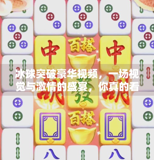 冰球突破豪华视频，一场视觉与激情的盛宴，你真的看懂了吗？冰球突破豪华视屏