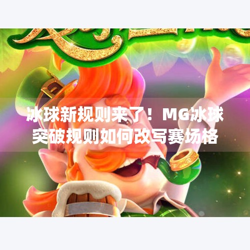 冰球新规则来了！MG冰球突破规则如何改写赛场格局？mg冰球的突破规则