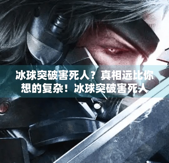冰球突破害死人？真相远比你想的复杂！冰球突破害死人