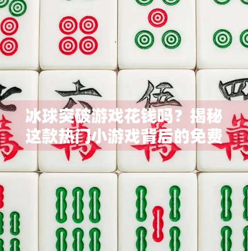 冰球突破游戏花钱吗?揭秘这款热门小游戏背后的免费陷阱与真实消费逻辑,冰球突破游戏花钱吗?
