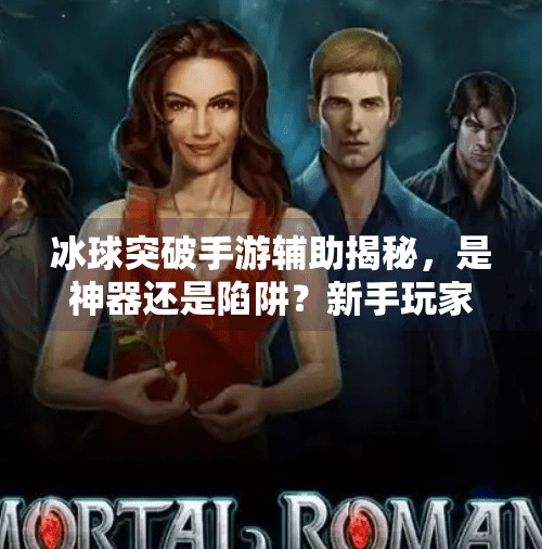 冰球突破手游辅助揭秘,是神器还是陷阱?新手玩家必看避坑指南!冰球突破手游辅助