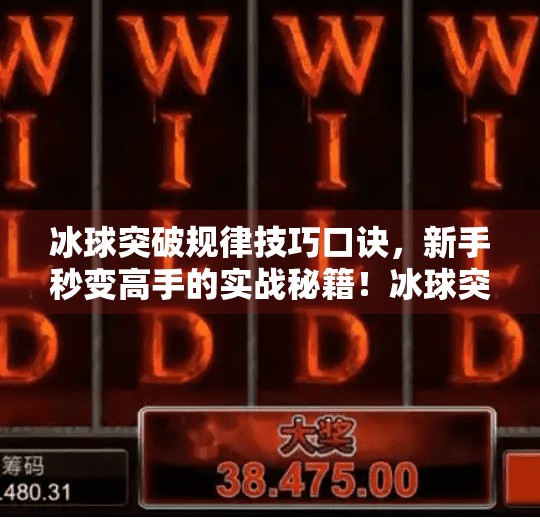 冰球突破规律技巧口诀,新手秒变高手的实战秘籍!冰球突破规律技巧口诀