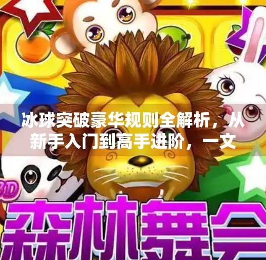 冰球突破豪华规则全解析,从新手入门到高手进阶,一文带你玩转高能玩法!冰球突破豪华规则讲解