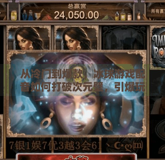 从冷门到爆款,冰球游戏配音如何打破次元壁,引爆玩家情绪?突破冰球游戏配音
