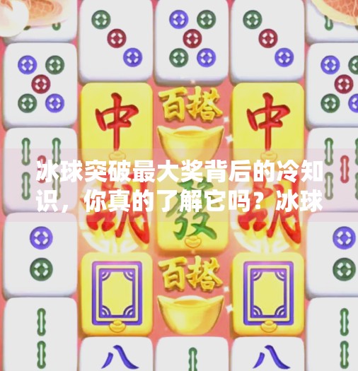 冰球突破最大奖背后的冷知识,你真的了解它吗?冰球突破最大的奖
