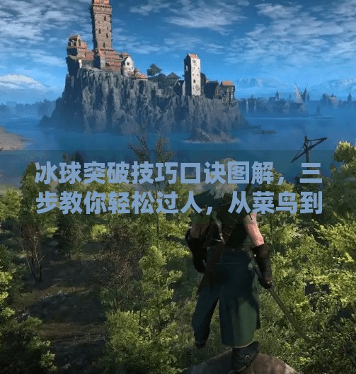 冰球突破技巧口诀图解,三步教你轻松过人,从菜鸟到高手的进阶秘籍!冰球突破技巧口诀图解