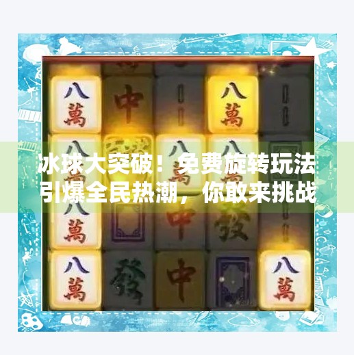 冰球大突破!免费旋转玩法引爆全民热潮,你敢来挑战吗?冰球大突破免费旋转