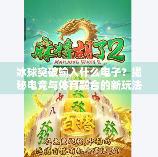 冰球突破输入什么电子?揭秘电竞与体育融合的新玩法!冰球突破输入什么电子