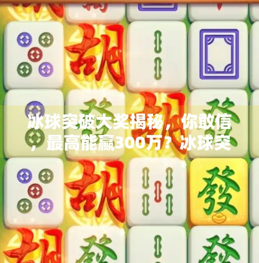 冰球突破大奖揭秘,你敢信,最高能赢300万?冰球突破大奖是多大