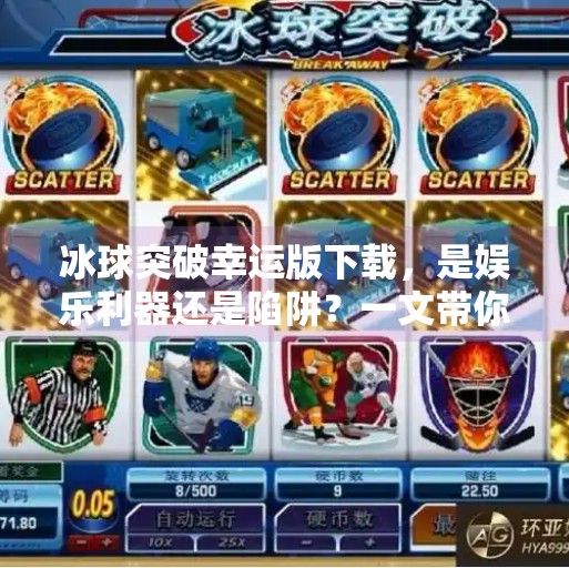 冰球突破幸运版下载,是娱乐利器还是陷阱?一文带你看清真相!冰球突破幸运版下载