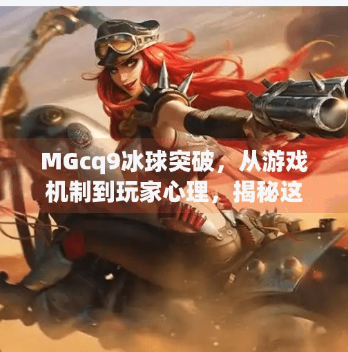 MGcq9冰球突破,从游戏机制到玩家心理,揭秘这款经典老虎机的爆红密码,mgcq9冰球突破