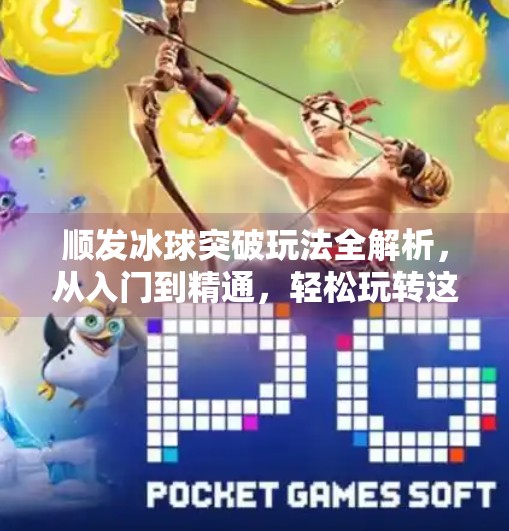顺发冰球突破玩法全解析,从入门到精通,轻松玩转这款经典街机游戏!顺发冰球突破玩法