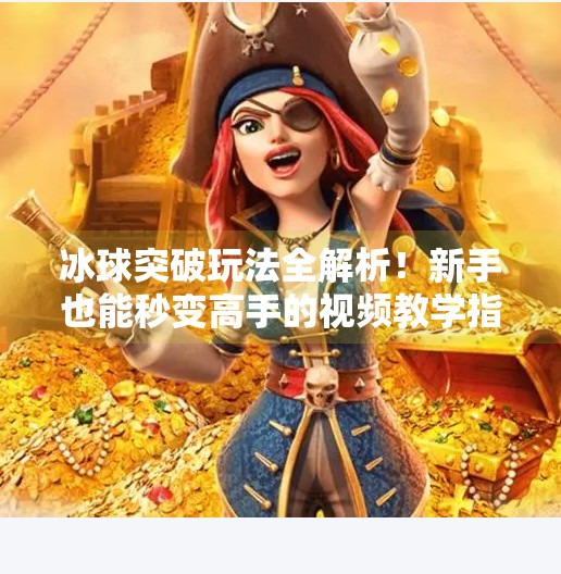 冰球突破玩法全解析!新手也能秒变高手的视频教学指南,冰球突破玩法视频教学