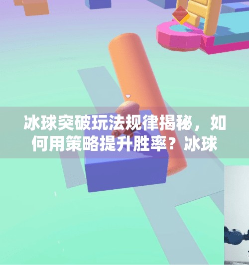 冰球突破玩法规律揭秘，如何用策略提升胜率？冰球突破玩法规律