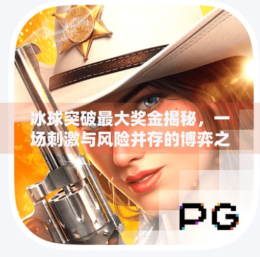 冰球突破最大奖金揭秘,一场刺激与风险并存的博弈之旅,冰球突破最大奖金