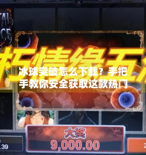 冰球突破怎么下载?手把手教你安全获取这款热门游戏!冰球突破怎样去下载