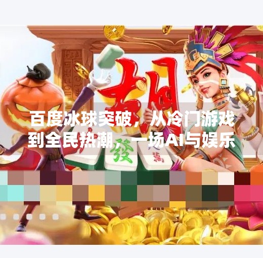 百度冰球突破,从冷门游戏到全民热潮,一场AI与娱乐的奇妙碰撞,百度冰球突破