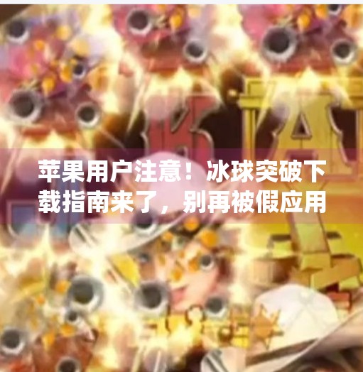苹果用户注意!冰球突破下载指南来了,别再被假应用骗了!苹果系统下载冰球突破