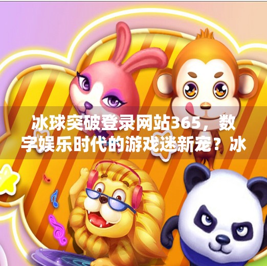 冰球突破登录网站365,数字娱乐时代的游戏迷新宠?冰球突破登录网站365