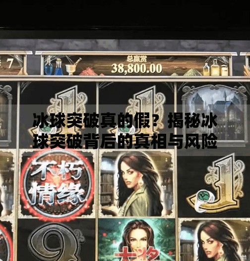 冰球突破真的假？揭秘冰球突破背后的真相与风险,冰球突破真的假