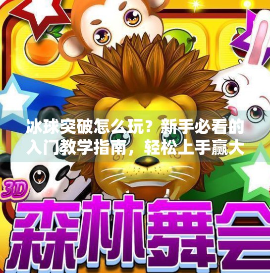 冰球突破怎么玩？新手必看的入门教学指南，轻松上手赢大奖！冰球突破怎么玩教学
