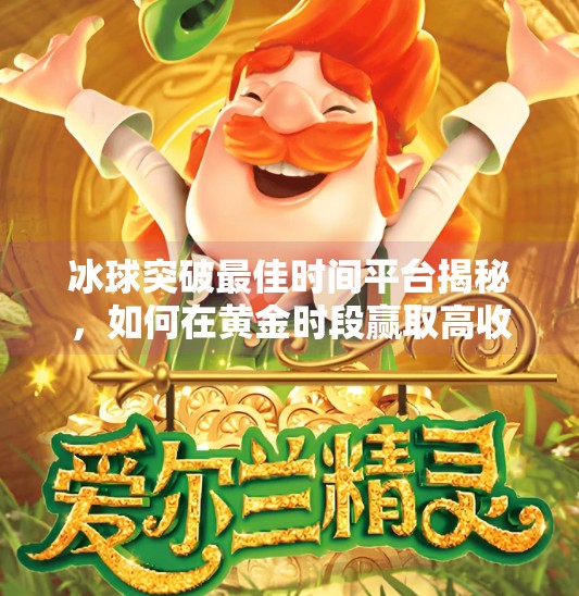 冰球突破最佳时间平台揭秘，如何在黄金时段赢取高收益？冰球突破最佳时间平台