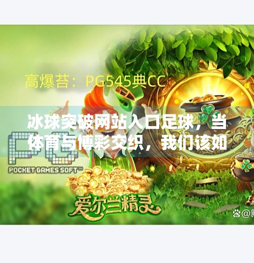 冰球突破网站入口足球,当体育与博彩交织,我们该如何理性看待?冰球突破网站入口足球