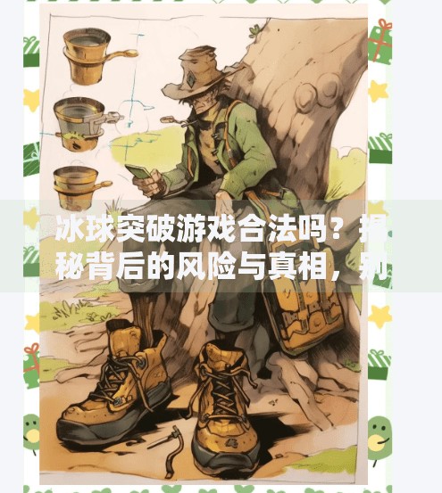 冰球突破游戏合法吗?揭秘背后的风险与真相,别让好网站毁了你的钱包!冰球突破好的网站