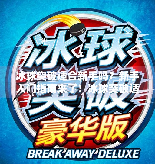 冰球突破适合新手吗?新手入门指南来了!冰球突破适合新手吗