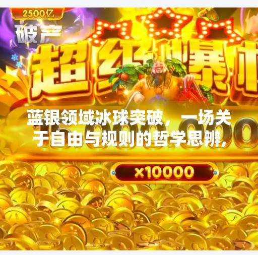 蓝银领域冰球突破,一场关于自由与规则的哲学思辨,蓝银领域冰球突破