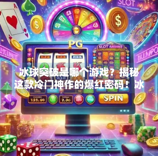 冰球突破是哪个游戏?揭秘这款冷门神作的爆红密码!冰球突破是哪个游戏