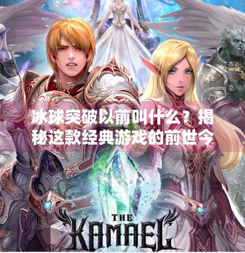冰球突破以前叫什么?揭秘这款经典游戏的前世今生!冰球突破以前叫什么