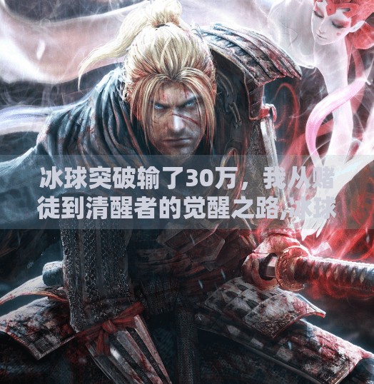 冰球突破输了30万,我从赌徒到清醒者的觉醒之路,冰球突破输了30万