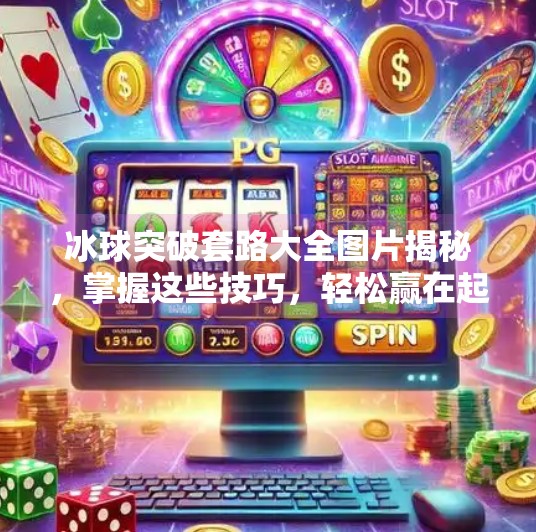 冰球突破套路大全图片揭秘，掌握这些技巧，轻松赢在起跑线！冰球突破套路大全图片