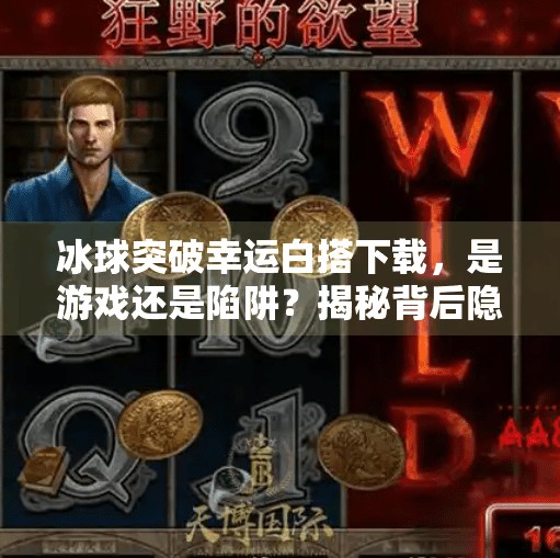 冰球突破幸运白搭下载,是游戏还是陷阱?揭秘背后隐藏的真相!冰球突破幸运白搭下载