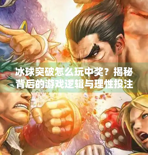 冰球突破怎么玩中奖?揭秘背后的游戏逻辑与理性投注指南,冰球突破怎么玩中奖