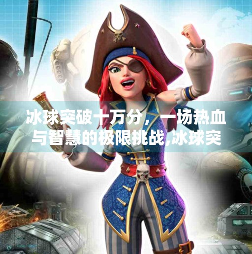 冰球突破十万分,一场热血与智慧的极限挑战,冰球突破十万分